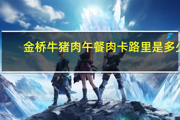 金桥 牛猪肉午餐肉卡路里是多少