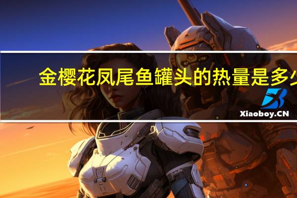 金樱花凤尾鱼罐头的热量是多少