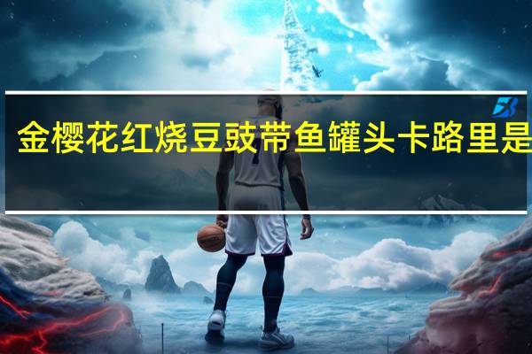 金樱花红烧豆豉带鱼罐头卡路里是多少