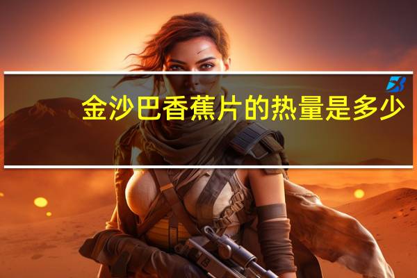 金沙巴 香蕉片的热量是多少