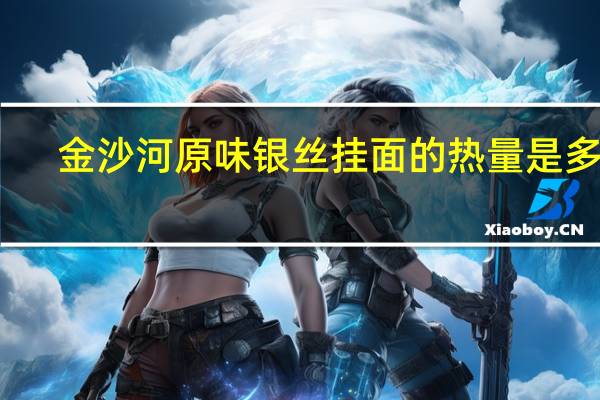 金沙河 原味银丝挂面的热量是多少