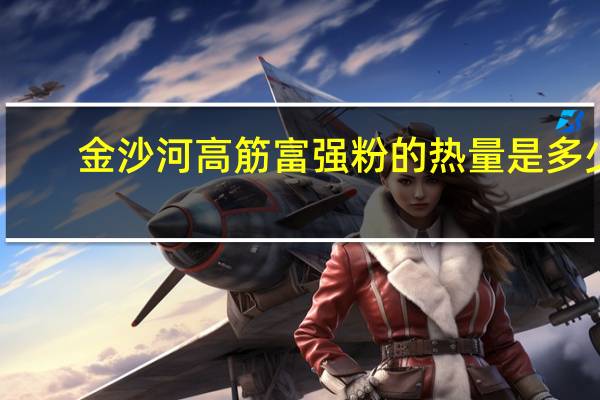 金沙河 高筋富强粉的热量是多少