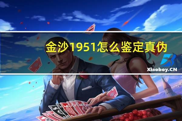 金沙1951怎么鉴定真伪