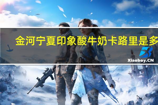 金河 宁夏印象 酸牛奶卡路里是多少