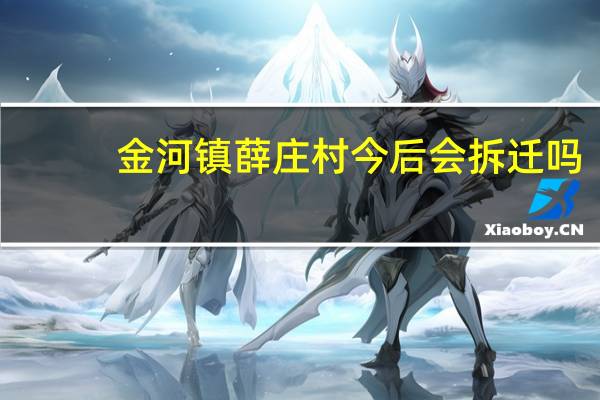 金河镇薛庄村今后会拆迁吗