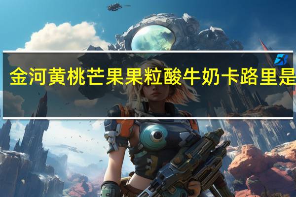 金河 黄桃芒果果粒酸牛奶卡路里是多少