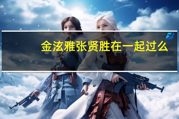 金泫雅张贤胜在一起过么（金泫雅张贤胜什么关系）