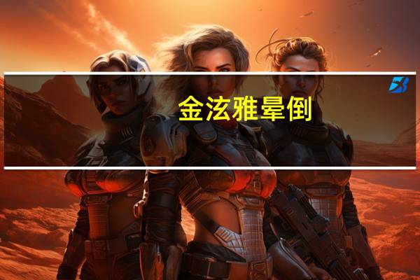 金泫雅晕倒（泫雅一天晕倒好几次）