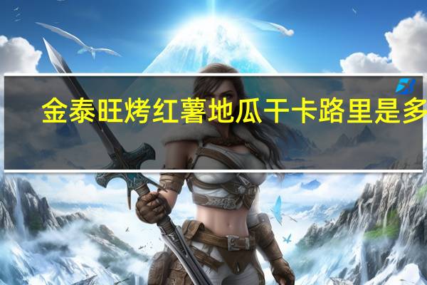 金泰旺 烤红薯地瓜干卡路里是多少