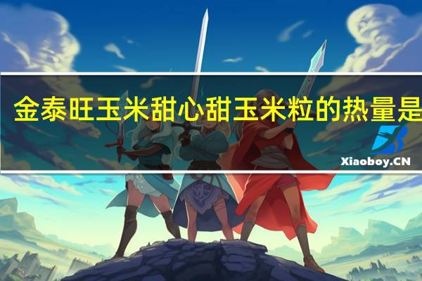 金泰旺 玉米甜心 甜玉米粒的热量是多少
