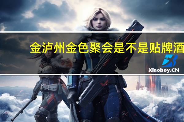 金泸州金色聚会是不是贴牌酒