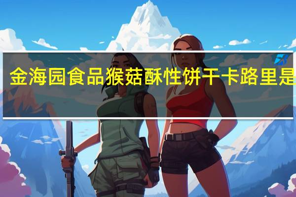 金海园食品 猴菇酥性饼干卡路里是多少