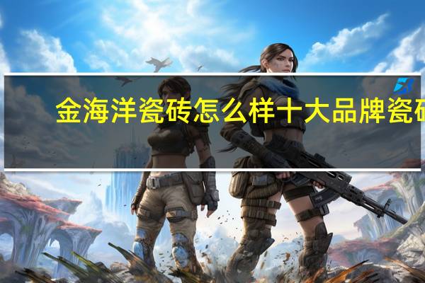 金海洋瓷砖怎么样十大品牌瓷砖