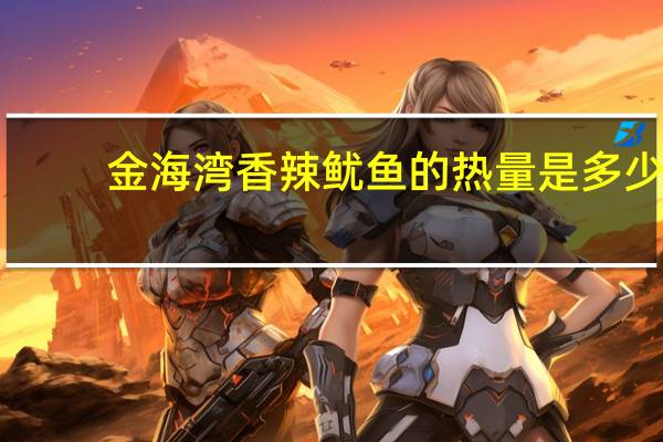 金海湾 香辣鱿鱼的热量是多少