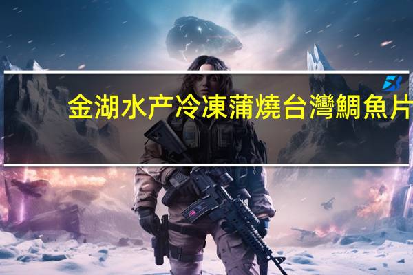金湖水产 冷凍蒲燒台灣鯛魚片(金湖水產)卡路里是多少