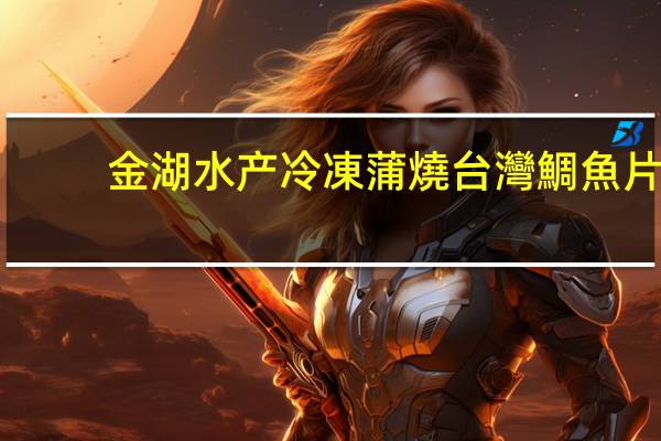金湖水产 冷凍蒲燒台灣鯛魚片(金湖水產)的热量是多少