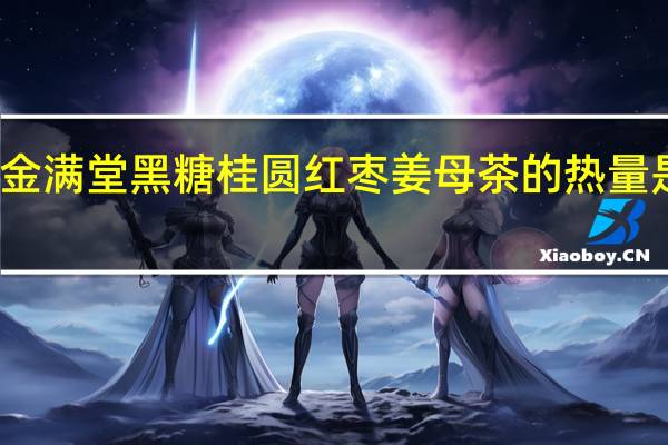 金满堂 黑糖桂圆红枣姜母茶的热量是多少