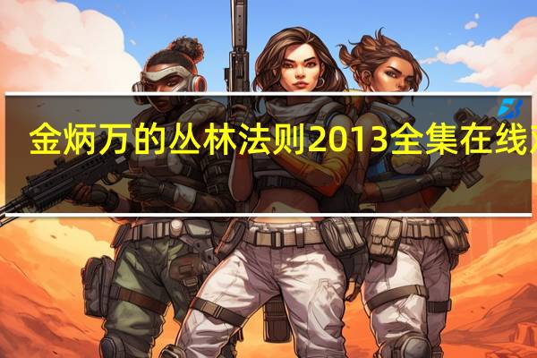 金炳万的丛林法则2013全集在线观看（金炳万的丛林法则2013全集）