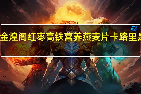 金煌阁 红枣高铁营养燕麦片卡路里是多少