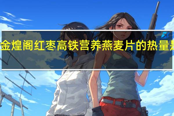 金煌阁 红枣高铁营养燕麦片的热量是多少