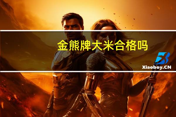 金熊牌大米合格吗