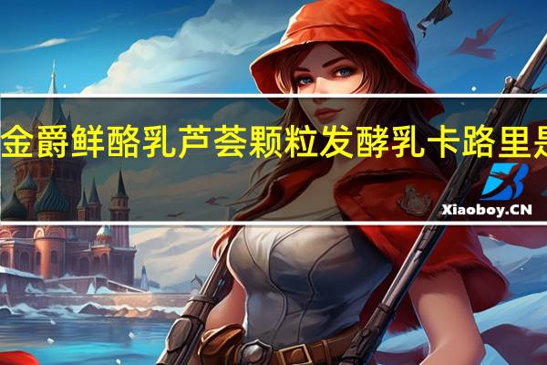 金爵鲜酪乳 芦荟颗粒发酵乳卡路里是多少