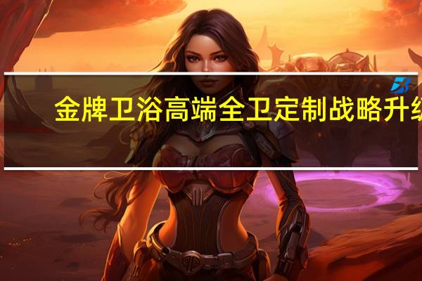 金牌卫浴高端全卫定制战略升级，高铁列车冠名品牌专列成功首发！