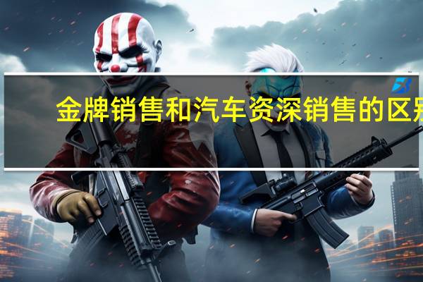 金牌销售和汽车资深销售的区别
