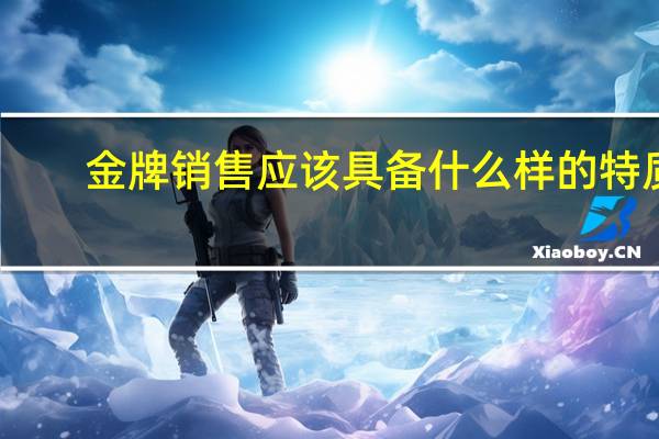 金牌销售应该具备什么样的特质