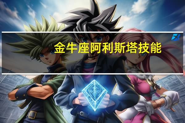 金牛座阿利斯塔技能(金牛座 阿利斯塔)