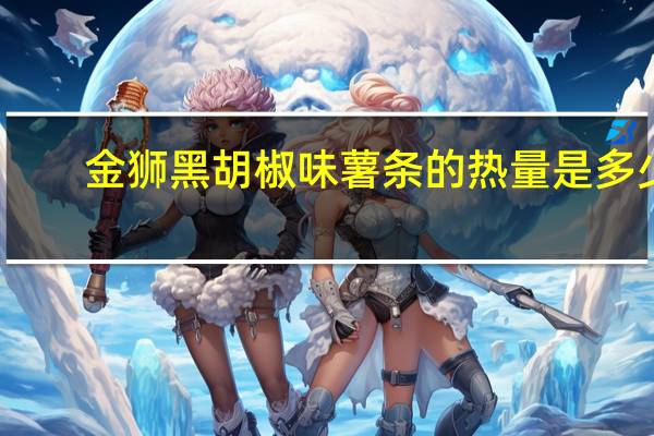 金狮 黑胡椒味薯条的热量是多少