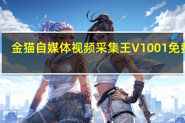 金猫自媒体视频采集王 V1001 免费版(金猫自媒体视频采集王 V1001 免费版功能简介)
