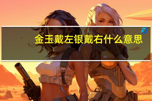 金玉戴左银戴右什么意思