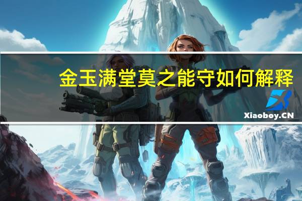 金玉满堂莫之能守如何解释