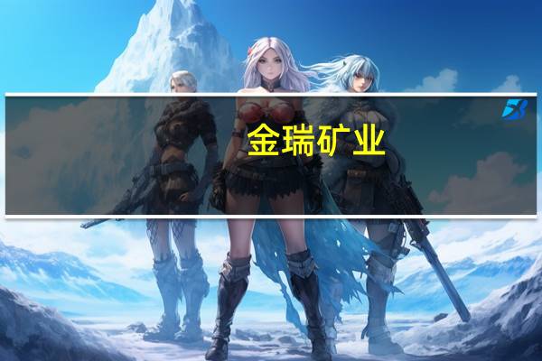 金瑞矿业：全资子公司完成例行停产检修并恢复生产
