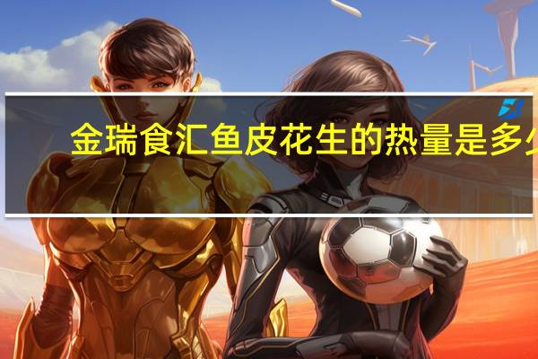 金瑞食汇 鱼皮花生的热量是多少