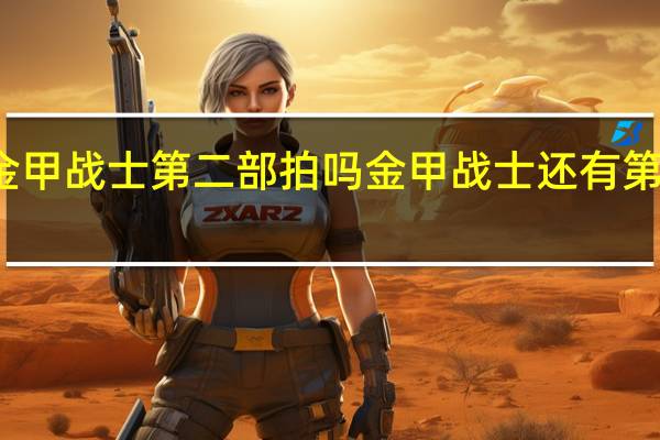 金甲战士第二部拍吗 金甲战士还有第二部吗