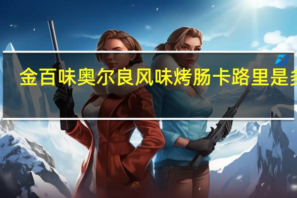金百味 奥尔良风味烤肠卡路里是多少