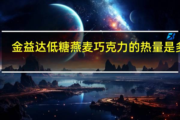 金益达 低糖燕麦巧克力的热量是多少