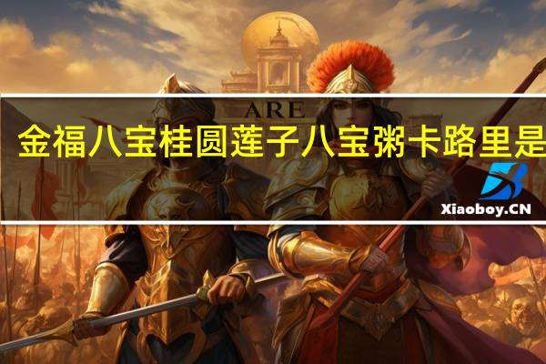 金福八宝 桂圆莲子八宝粥卡路里是多少