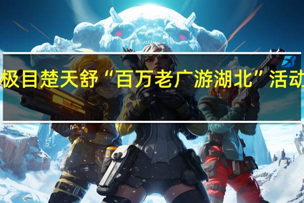 金秋“叹”湖北极目楚天舒“百万老广游湖北”活动启程 到底什么情况嘞