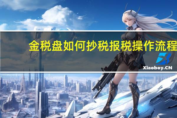 金税盘如何抄税报税操作流程（金税盘如何抄税报税）
