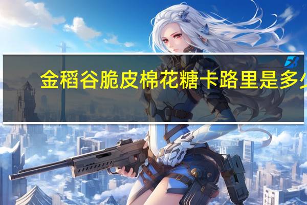 金稻谷 脆皮棉花糖卡路里是多少