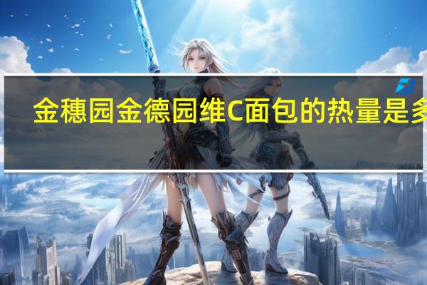 金穗园 金德园 维C面包的热量是多少