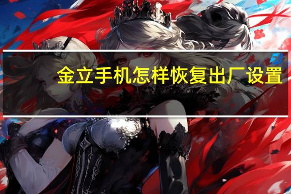 金立手机怎样恢复出厂设置（金立手机恢复出厂设置）