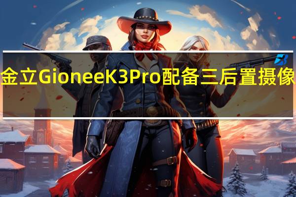 金立GioneeK3Pro配备三后置摄像头和4,000mAh电池