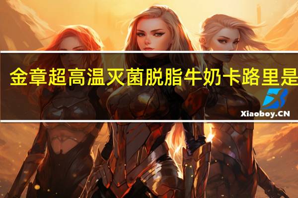 金章 超高温灭菌脱脂牛奶卡路里是多少
