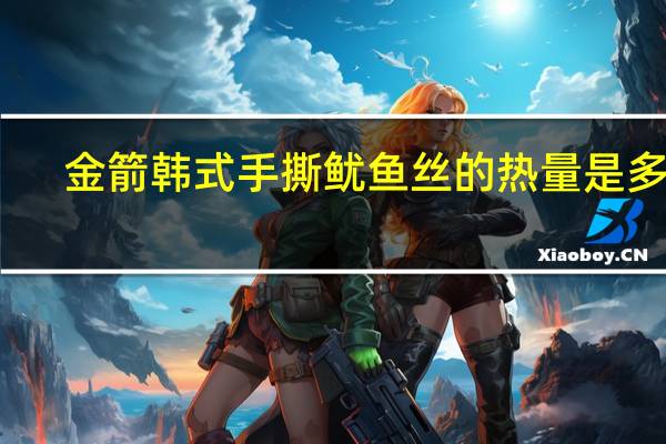 金箭 韩式手撕鱿鱼丝的热量是多少