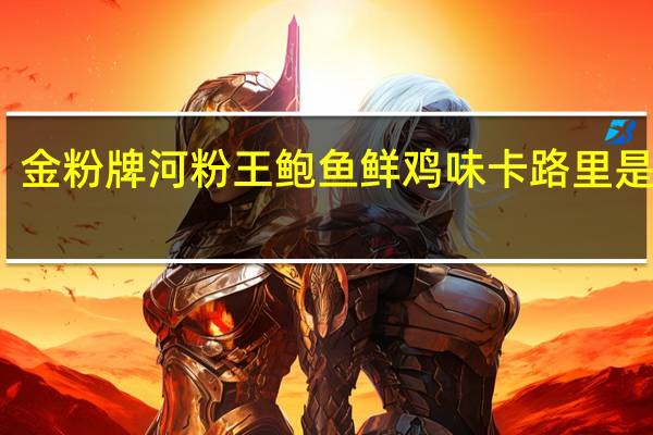 金粉牌 河粉王 鲍鱼鲜鸡味卡路里是多少
