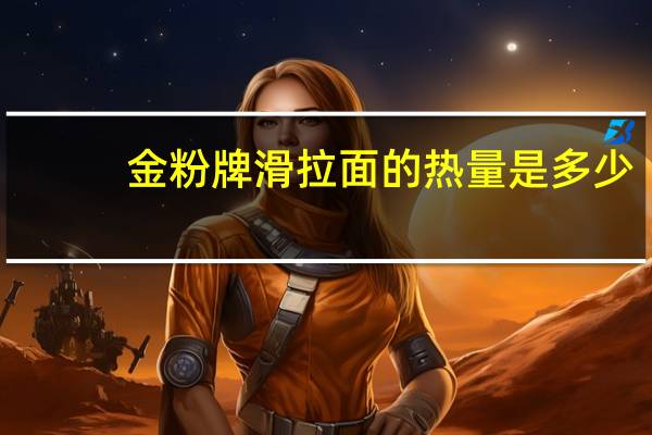 金粉 牌滑拉面的热量是多少